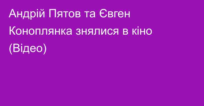 Андрій Пятов та Євген Коноплянка знялися в кіно (Відео)