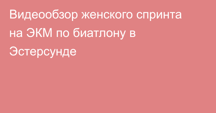 Видеообзор женского спринта на ЭКМ по биатлону в Эстерсунде