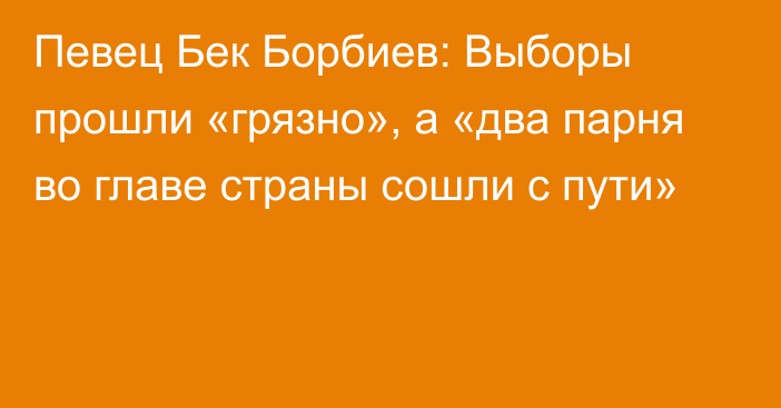 Певец Бек Борбиев: Выборы прошли «грязно», а «два парня во главе страны сошли с пути»