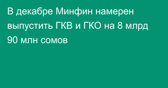 В декабре Минфин намерен выпустить ГКВ и ГКО на 8 млрд 90 млн сомов