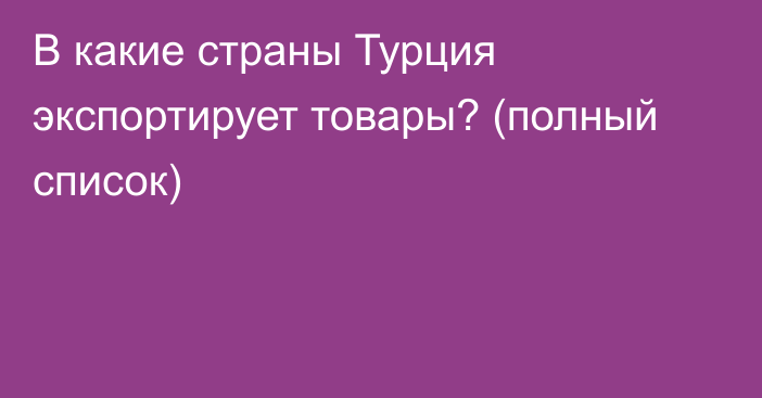 В какие страны Турция экспортирует товары? (полный список)