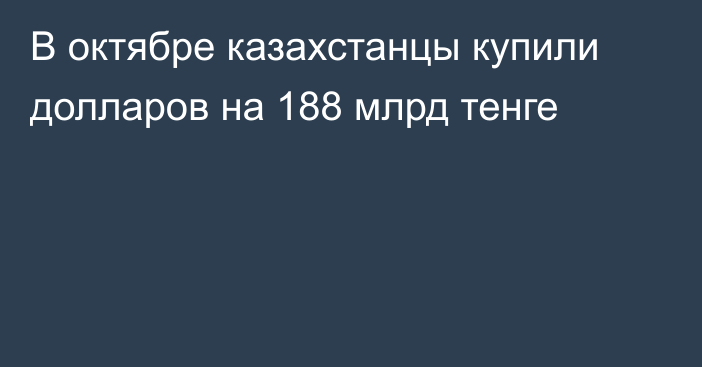 В октябре казахстанцы купили долларов на 188 млрд тенге