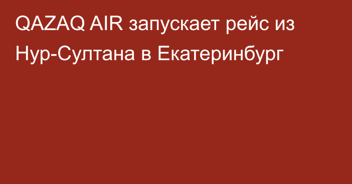 QAZAQ AIR запускает рейс из Нур-Султана в Екатеринбург