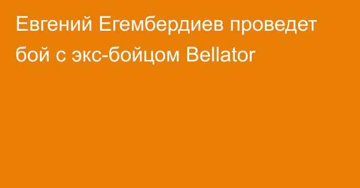 Евгений Егембердиев проведет бой с экс-бойцом Bellator