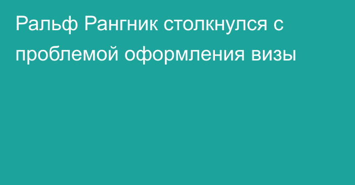 Ральф Рангник столкнулся с проблемой оформления визы