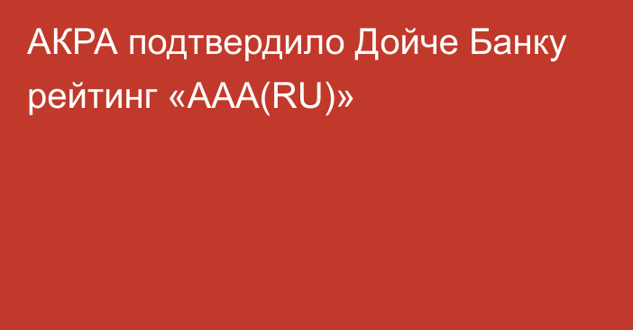 АКРА подтвердило Дойче Банку рейтинг «ААА(RU)»