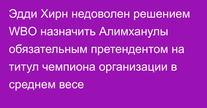 Эдди Хирн  недоволен решением WBO назначить Алимханулы  обязательным претендентом на титул чемпиона организации в среднем весе