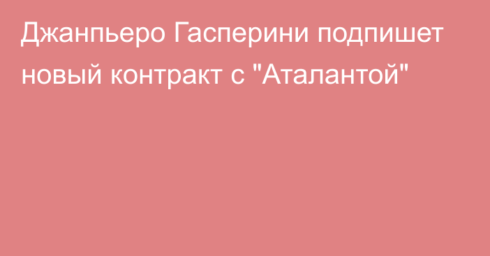 Джанпьеро Гасперини подпишет новый контракт с 