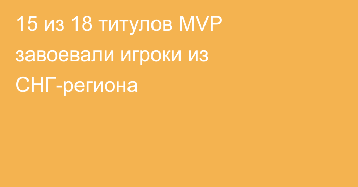 15 из 18 титулов MVP завоевали игроки из СНГ-региона