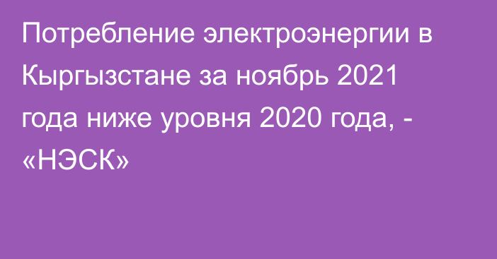 Потребление электроэнергии в Кыргызстане за ноябрь 2021 года ниже уровня 2020 года, - «НЭСК»