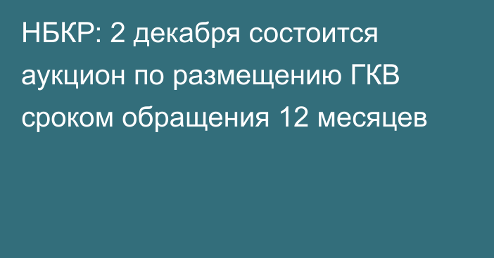 НБКР: 2 декабря состоится аукцион по размещению ГКВ сроком обращения 12 месяцев