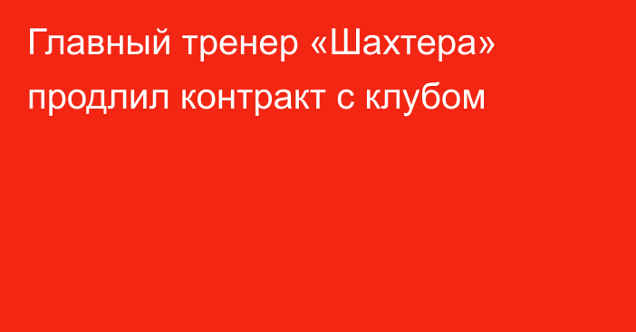 Главный тренер «Шахтера» продлил контракт с клубом