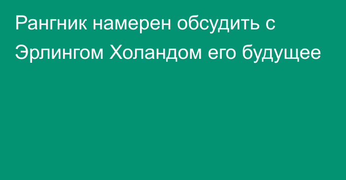 Рангник намерен обсудить с Эрлингом Холандом его будущее