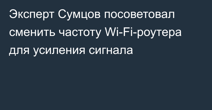 Эксперт Сумцов посоветовал сменить частоту Wi-Fi-роутера для усиления сигнала