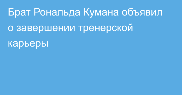 Брат Рональда Кумана объявил о завершении тренерской карьеры