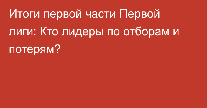 Итоги первой части Первой лиги: Кто лидеры по отборам и потерям?