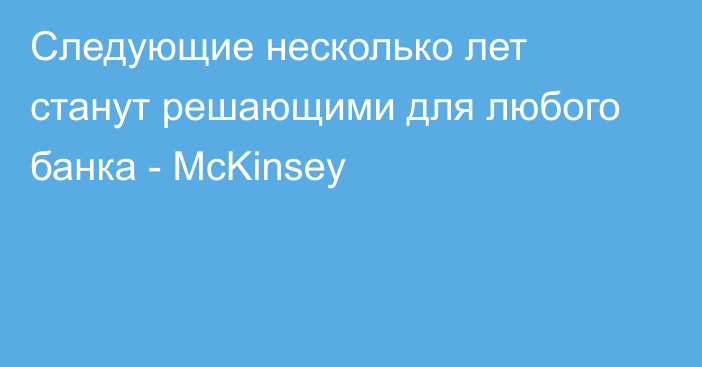 Следующие несколько лет станут решающими для любого банка - McKinsey