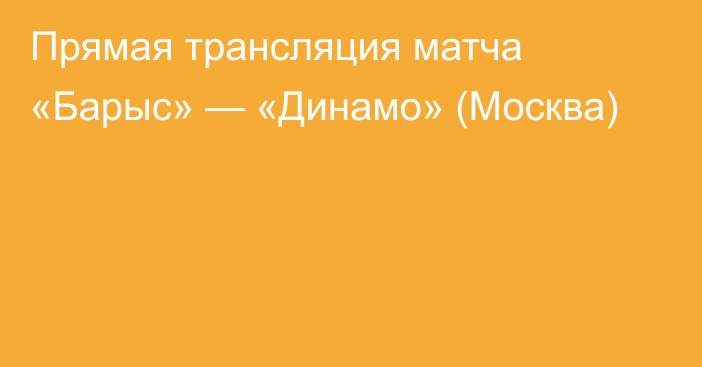 Прямая трансляция матча «Барыс» — «Динамо» (Москва)