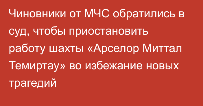 Чиновники от МЧС обратились в суд, чтобы приостановить работу шахты «Арселор Миттал Темиртау» во избежание новых трагедий