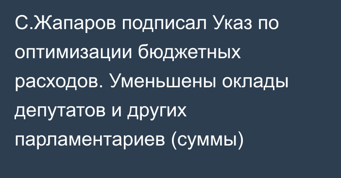 С.Жапаров подписал Указ по оптимизации бюджетных расходов. Уменьшены оклады депутатов и других парламентариев (суммы)