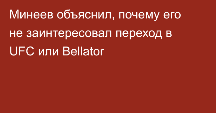 Минеев объяснил, почему его не заинтересовал переход в UFC или Bellator