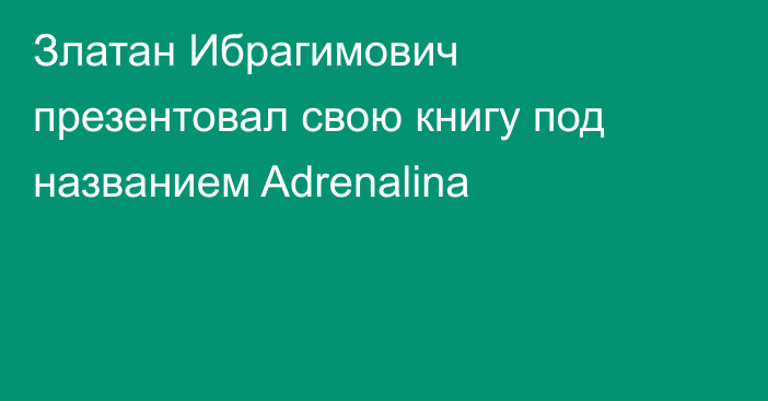 Златан Ибрагимович презентовал свою книгу под названием Adrenalina