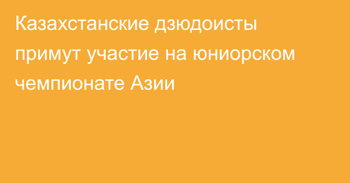 Казахстанские дзюдоисты примут участие на юниорском чемпионате Азии