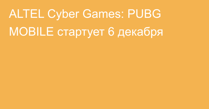 ALTEL Cyber Games: PUBG MOBILE стартует 6 декабря