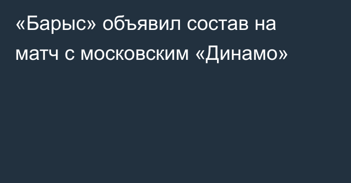 «Барыс»  объявил состав на матч с московским «Динамо»