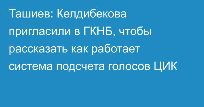 Ташиев: Келдибекова пригласили в ГКНБ, чтобы рассказать как работает система подсчета голосов ЦИК