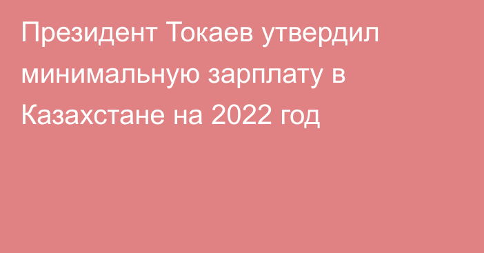 Президент Токаев утвердил минимальную зарплату в Казахстане на 2022 год