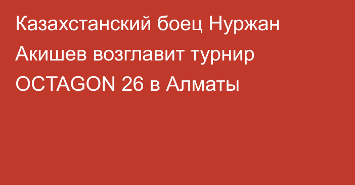 Казахстанский боец Нуржан Акишев возглавит турнир OCTAGON 26 в Алматы