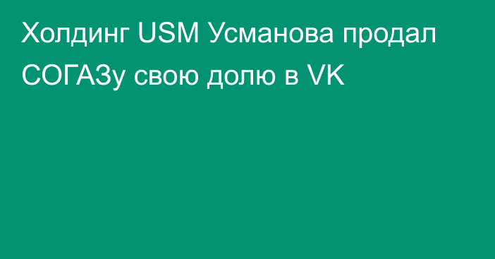 Холдинг USM Усманова продал СОГАЗу свою долю в VK