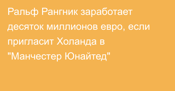 Ральф Рангник заработает десяток миллионов евро, если пригласит Холанда в 