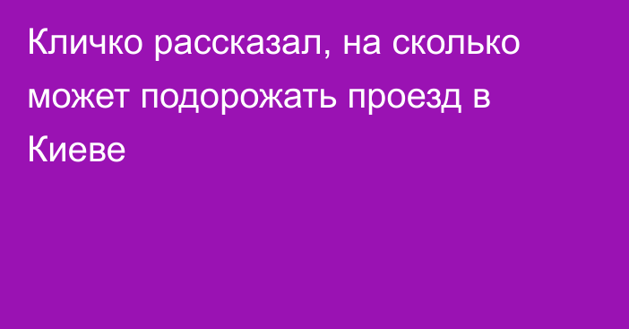 Кличко рассказал, на сколько может подорожать проезд в Киеве