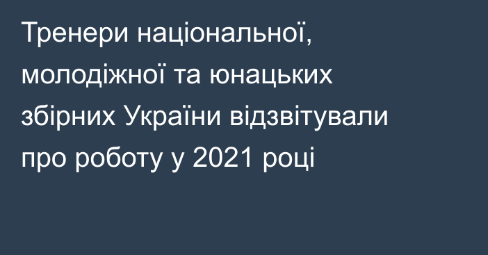 Тренери національної, молодіжної та юнацьких збірних України відзвітували про роботу у 2021 році