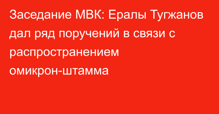Заседание МВК: Ералы Тугжанов дал ряд поручений в связи с распространением омикрон-штамма