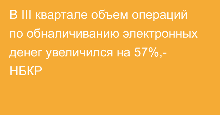 В III квартале объем операций по обналичиванию электронных денег увеличился на 57%,- НБКР