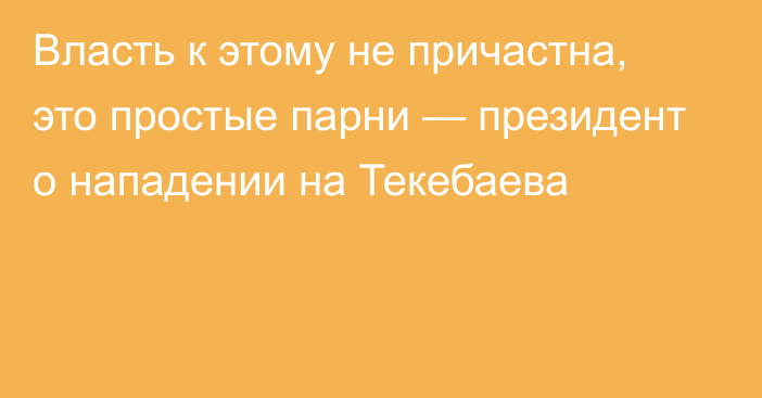 Власть к этому не причастна, это простые парни — президент о нападении на Текебаева
