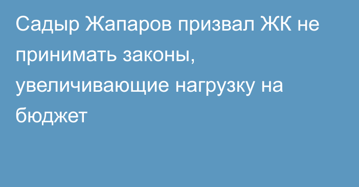 Садыр Жапаров призвал ЖК не принимать законы, увеличивающие нагрузку на бюджет