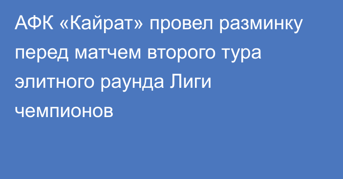 АФК «Кайрат» провел разминку перед матчем второго тура элитного раунда Лиги чемпионов