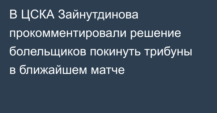 В ЦСКА Зайнутдинова прокомментировали решение болельщиков покинуть трибуны в ближайшем матче