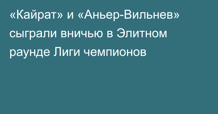 «Кайрат» и «Аньер-Вильнев» сыграли вничью в Элитном раунде Лиги чемпионов