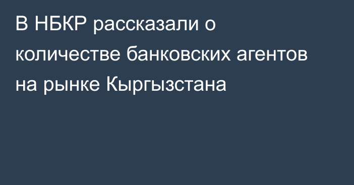 В НБКР рассказали о количестве банковских агентов на рынке Кыргызстана