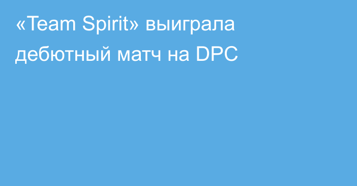 «Team Spirit» выиграла дебютный матч на DPC