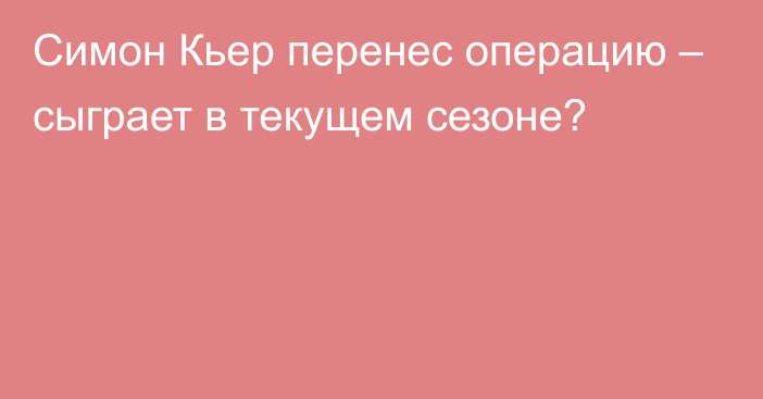 Симон Кьер перенес операцию – сыграет в текущем сезоне?