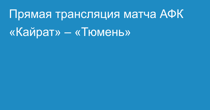 Прямая трансляция матча АФК «Кайрат» – «Тюмень»