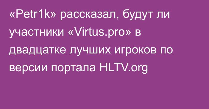 «Petr1k» рассказал, будут ли участники «Virtus.pro» в двадцатке лучших игроков по версии портала HLTV.org