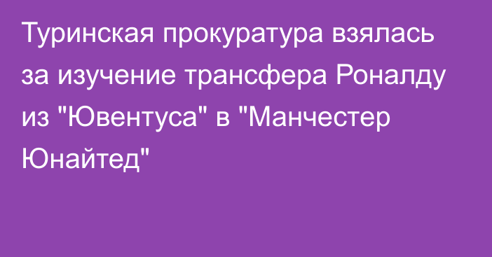 Туринская прокуратура взялась за изучение трансфера Роналду из 