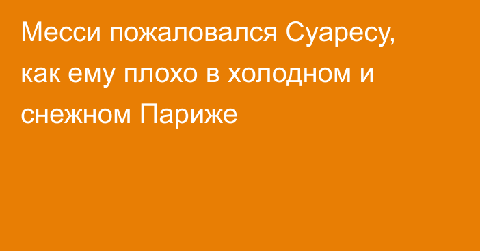 Месси пожаловался Суаресу, как ему плохо в холодном и снежном Париже